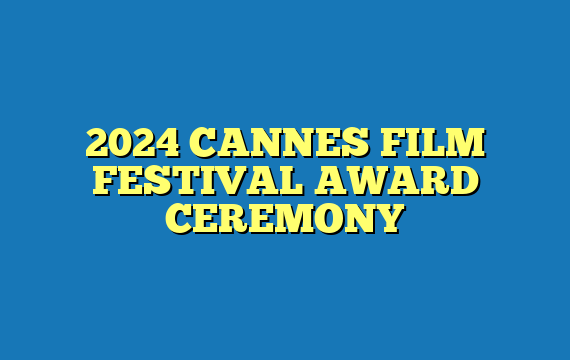 2024 CANNES FILM FESTIVAL AWARD CEREMONY