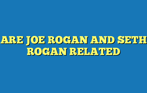 ARE JOE ROGAN AND SETH ROGAN RELATED