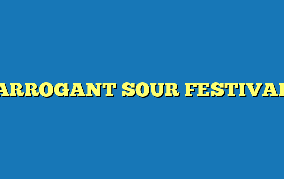 ARROGANT SOUR FESTIVAL