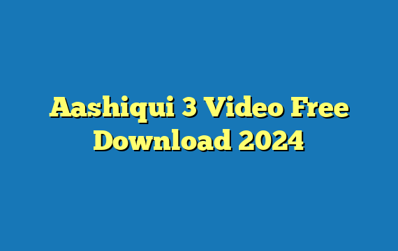 Aashiqui 3 Video Free Download 2024