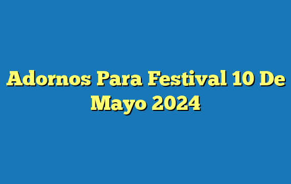 Adornos Para Festival 10 De Mayo 2024