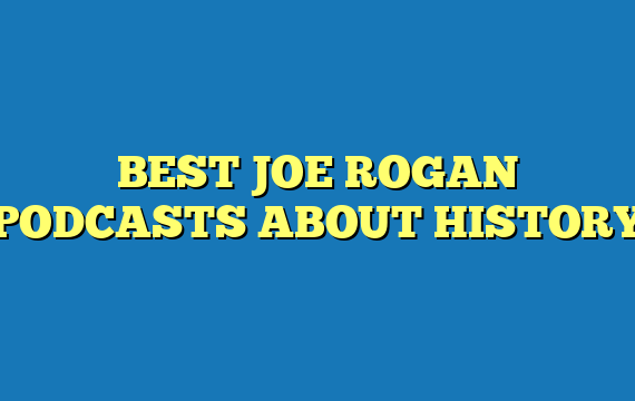 BEST JOE ROGAN PODCASTS ABOUT HISTORY