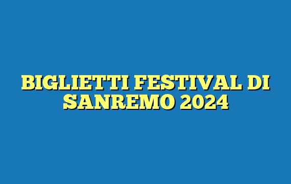 BIGLIETTI FESTIVAL DI SANREMO 2024