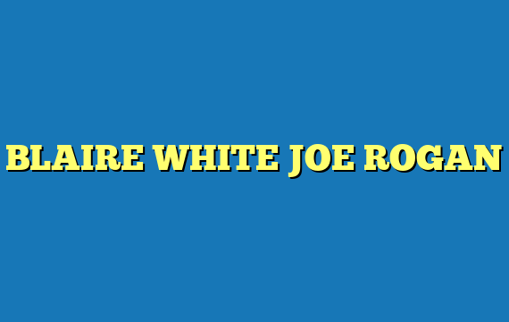 BLAIRE WHITE JOE ROGAN