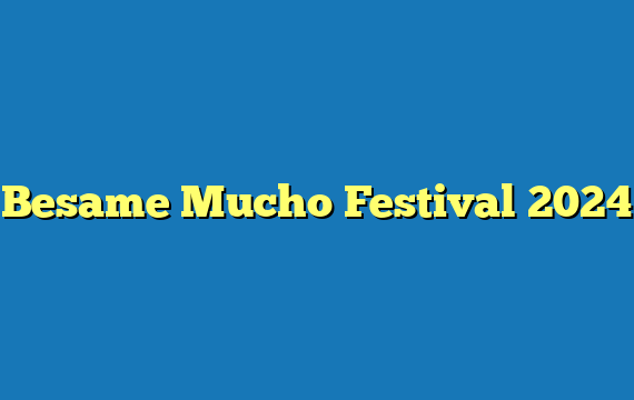 Besame Mucho Festival 2024