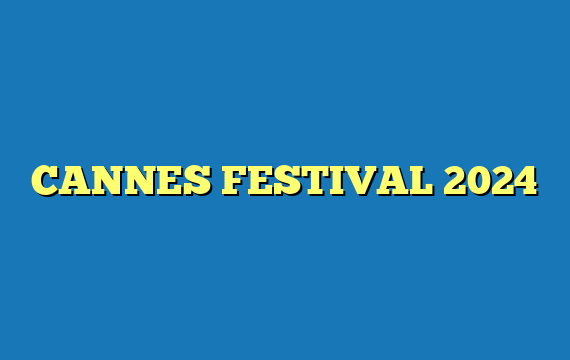 CANNES FESTIVAL 2024