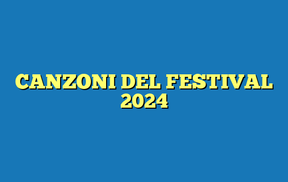 CANZONI DEL FESTIVAL 2024