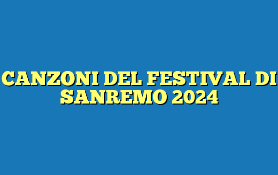 CANZONI DEL FESTIVAL DI SANREMO 2024