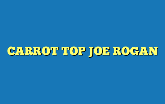 CARROT TOP JOE ROGAN