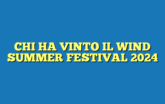 CHI HA VINTO IL WIND SUMMER FESTIVAL 2024