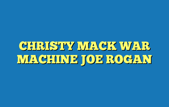 CHRISTY MACK WAR MACHINE JOE ROGAN