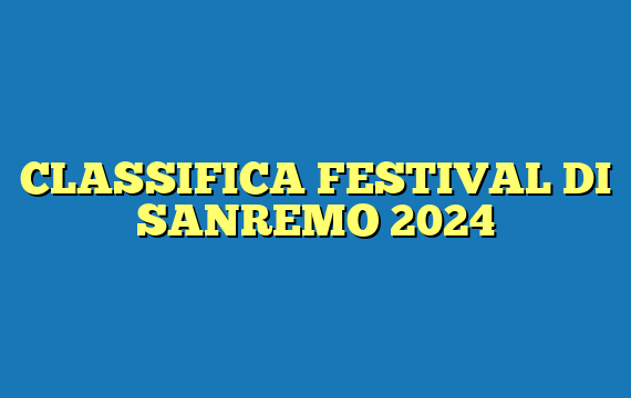CLASSIFICA FESTIVAL DI SANREMO 2024