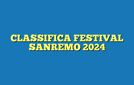 CLASSIFICA FESTIVAL SANREMO 2024
