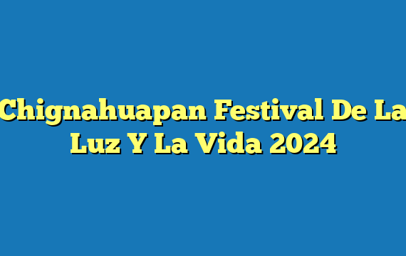 Chignahuapan Festival De La Luz Y La Vida 2024