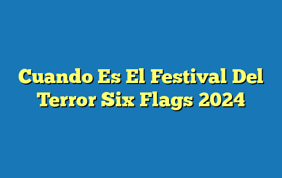 Cuando Es El Festival Del Terror Six Flags  2024