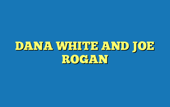 DANA WHITE AND JOE ROGAN