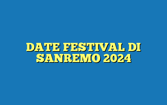 DATE FESTIVAL DI SANREMO 2024