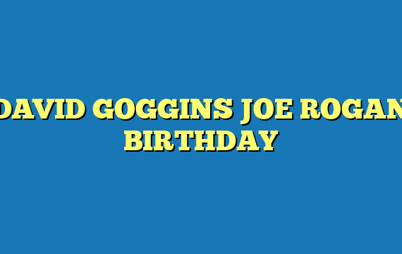 DAVID GOGGINS JOE ROGAN BIRTHDAY