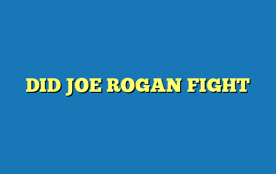 DID JOE ROGAN FIGHT