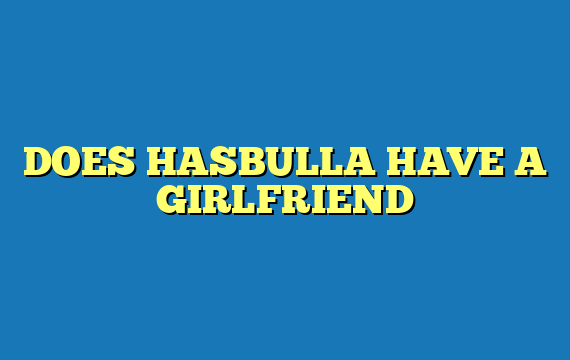 DOES HASBULLA HAVE A GIRLFRIEND
