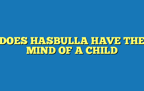 DOES HASBULLA HAVE THE MIND OF A CHILD