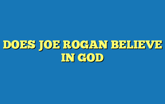 DOES JOE ROGAN BELIEVE IN GOD