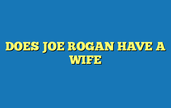 DOES JOE ROGAN HAVE A WIFE