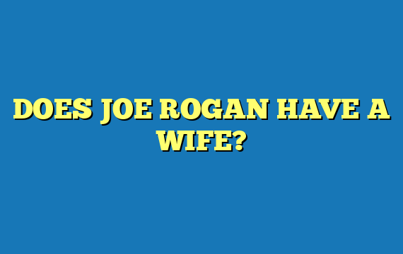 DOES JOE ROGAN HAVE A WIFE?