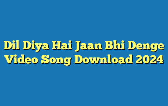 Dil Diya Hai Jaan Bhi Denge Video Song Download 2024