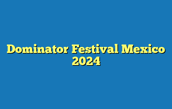 Dominator Festival Mexico 2024