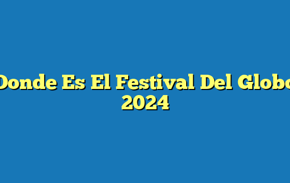 Donde Es El Festival Del Globo 2024