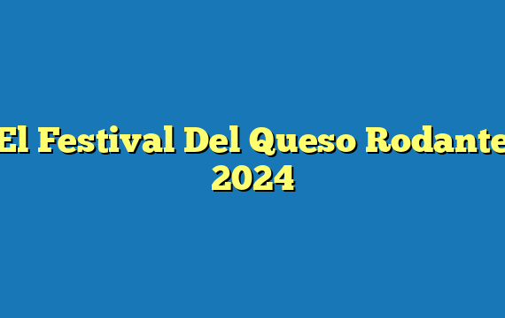 El Festival Del Queso Rodante 2024