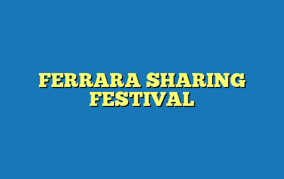 FERRARA SHARING FESTIVAL