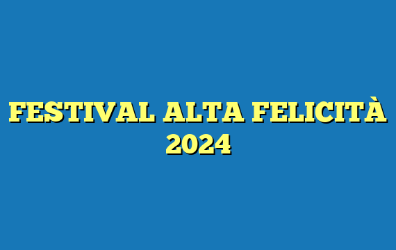 FESTIVAL ALTA FELICITÀ 2024