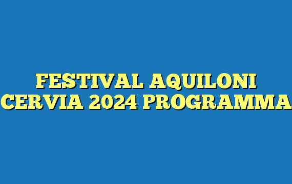 FESTIVAL AQUILONI CERVIA 2024 PROGRAMMA