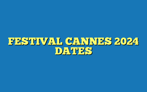 FESTIVAL CANNES 2024 DATES