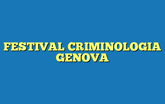 FESTIVAL CRIMINOLOGIA GENOVA