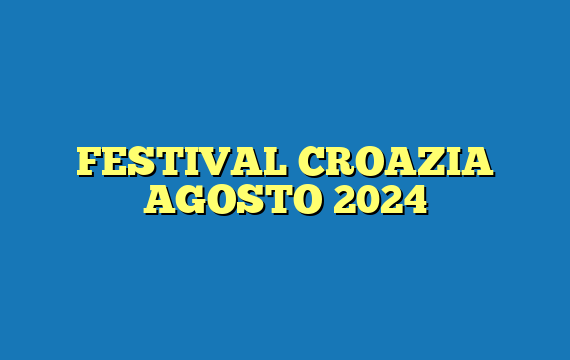 FESTIVAL CROAZIA AGOSTO 2024