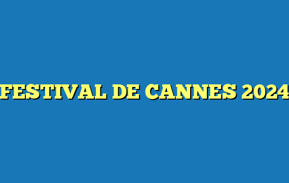 FESTIVAL DE CANNES 2024