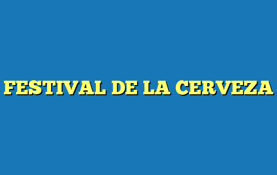 FESTIVAL DE LA CERVEZA