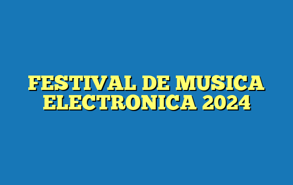 FESTIVAL DE MUSICA ELECTRONICA 2024