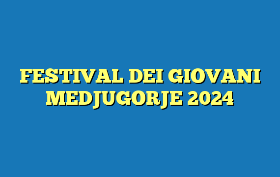 FESTIVAL DEI GIOVANI MEDJUGORJE 2024