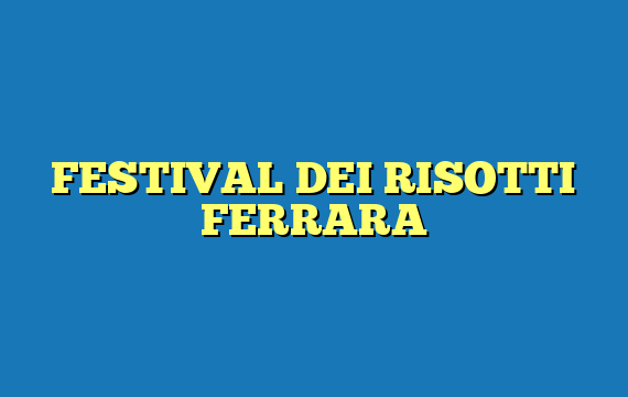 FESTIVAL DEI RISOTTI FERRARA