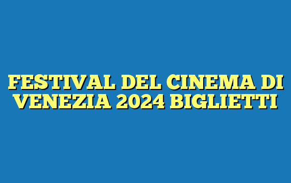 FESTIVAL DEL CINEMA DI VENEZIA 2024 BIGLIETTI