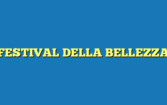 FESTIVAL DELLA BELLEZZA