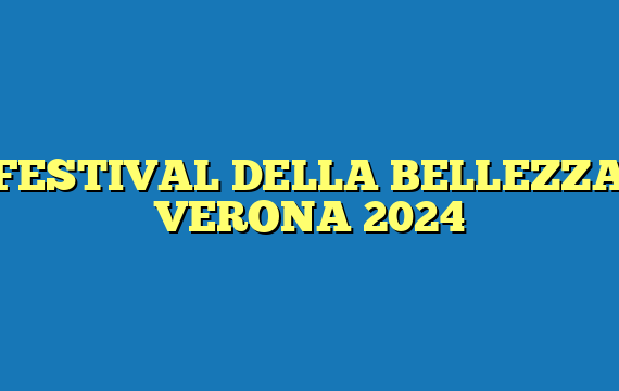 FESTIVAL DELLA BELLEZZA VERONA 2024