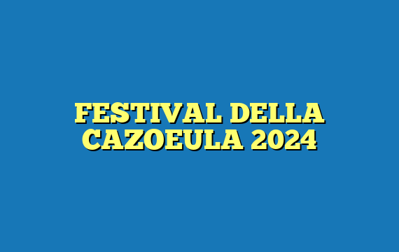 FESTIVAL DELLA CAZOEULA 2024