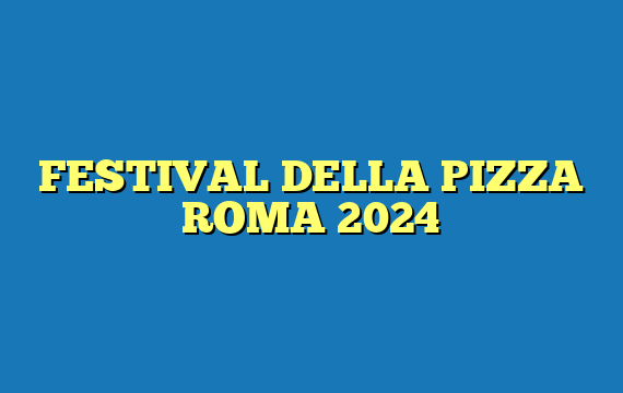 FESTIVAL DELLA PIZZA ROMA 2024