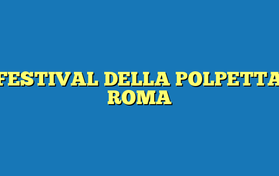 FESTIVAL DELLA POLPETTA ROMA
