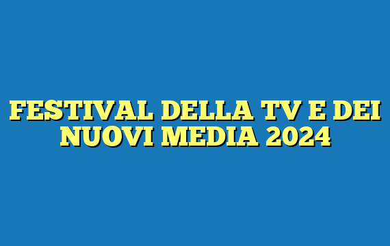FESTIVAL DELLA TV E DEI NUOVI MEDIA 2024